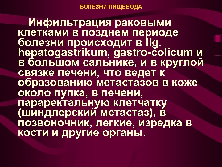 БОЛЕЗНИ ПИЩЕВОДА Инфильтрация раковыми клетками в позднем периоде болезни происходит в lig. hepatogastrikum, gastro-colicum