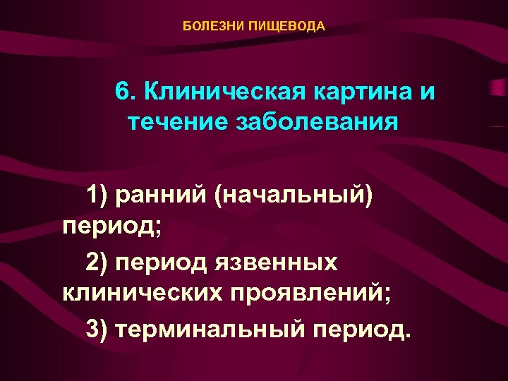 БОЛЕЗНИ ПИЩЕВОДА 6. Клиническая картина и течение заболевания 1) ранний (начальный) период; 2) период