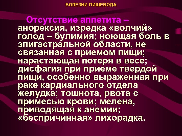 БОЛЕЗНИ ПИЩЕВОДА Отсутствие аппетита – анорексия, изредка «волчий» голод – булимия; ноющая боль в
