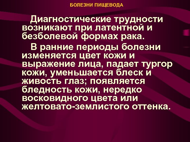 БОЛЕЗНИ ПИЩЕВОДА Диагностические трудности возникают при латентной и безболевой формах рака. В ранние периоды