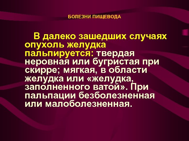 БОЛЕЗНИ ПИЩЕВОДА В далеко зашедших случаях опухоль желудка пальпируется: твердая неровная или бугристая при