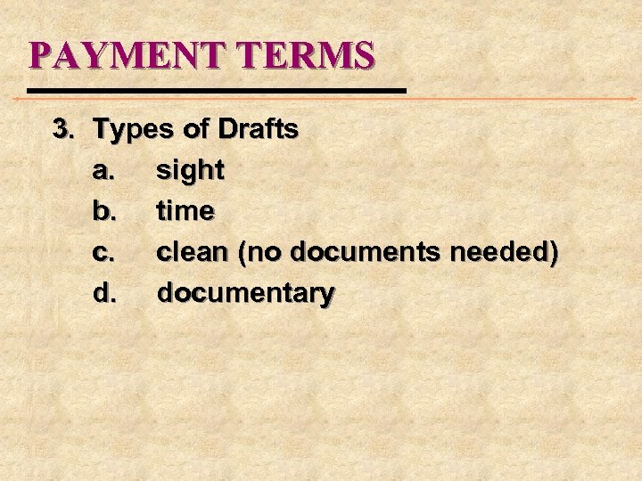 PAYMENT TERMS 3. Types of Drafts a. sight b. time c. clean (no documents