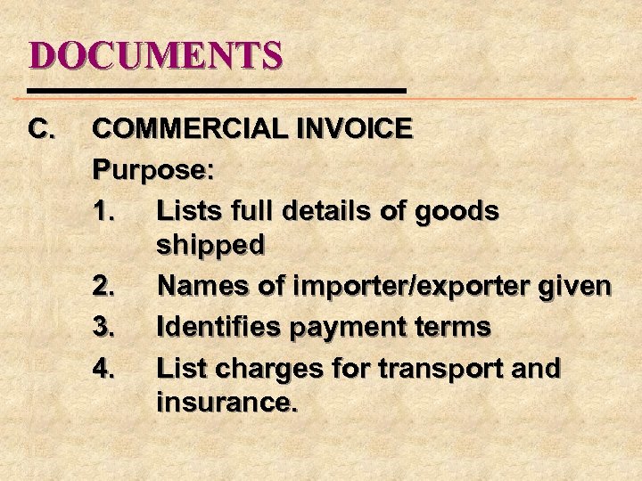 DOCUMENTS C. COMMERCIAL INVOICE Purpose: 1. Lists full details of goods shipped 2. Names