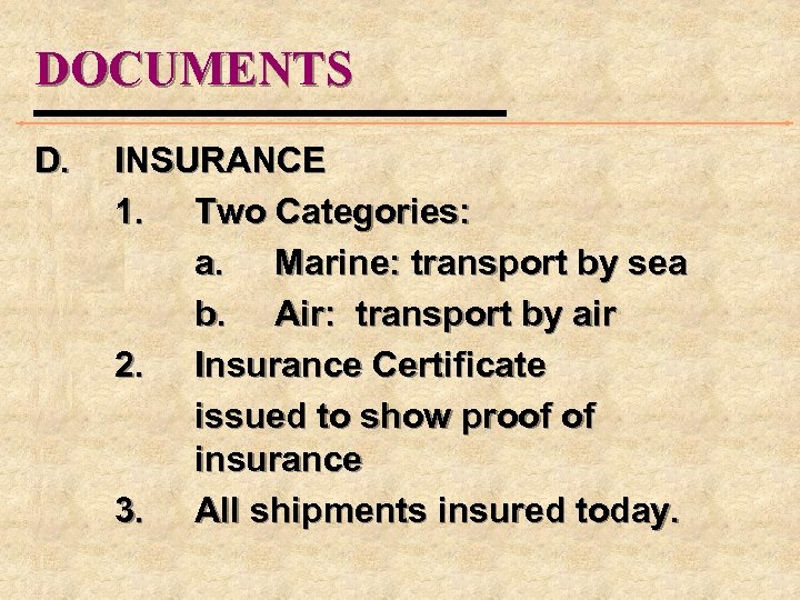 DOCUMENTS D. INSURANCE 1. Two Categories: a. Marine: transport by sea b. Air: transport