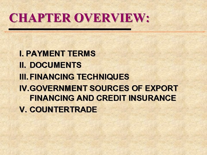 CHAPTER OVERVIEW: I. PAYMENT TERMS II. DOCUMENTS III. FINANCING TECHNIQUES IV. GOVERNMENT SOURCES OF