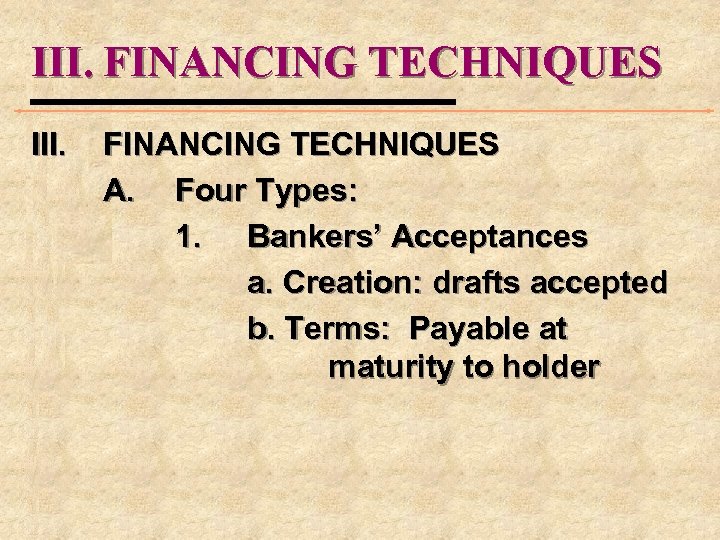 III. FINANCING TECHNIQUES III. FINANCING TECHNIQUES A. Four Types: 1. Bankers’ Acceptances a. Creation: