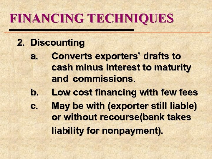 FINANCING TECHNIQUES 2. Discounting a. Converts exporters’ drafts to cash minus interest to maturity