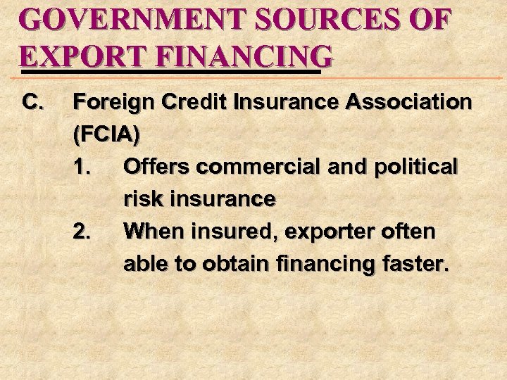 GOVERNMENT SOURCES OF EXPORT FINANCING C. Foreign Credit Insurance Association (FCIA) 1. Offers commercial