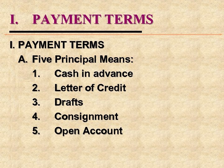 I. PAYMENT TERMS A. Five Principal Means: 1. Cash in advance 2. Letter of