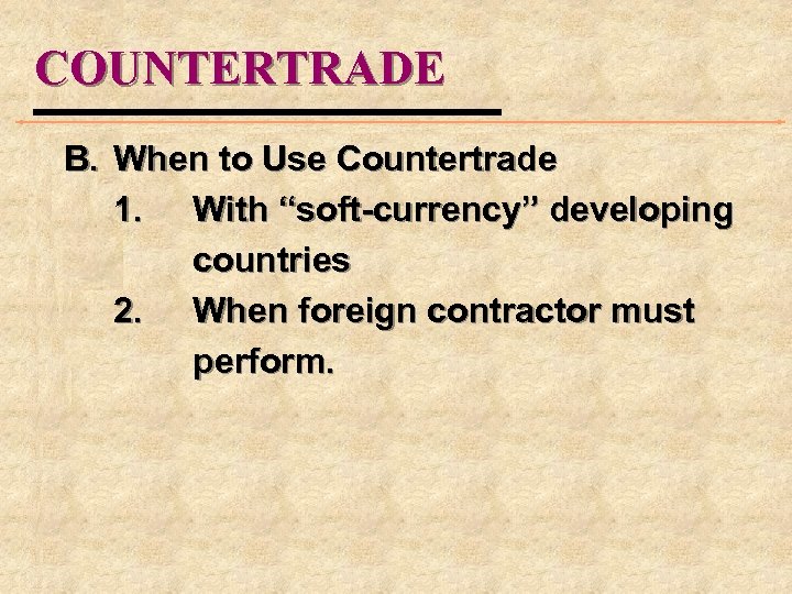 COUNTERTRADE B. When to Use Countertrade 1. With “soft-currency” developing countries 2. When foreign