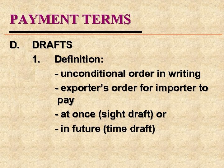 PAYMENT TERMS D. DRAFTS 1. Definition: - unconditional order in writing - exporter’s order