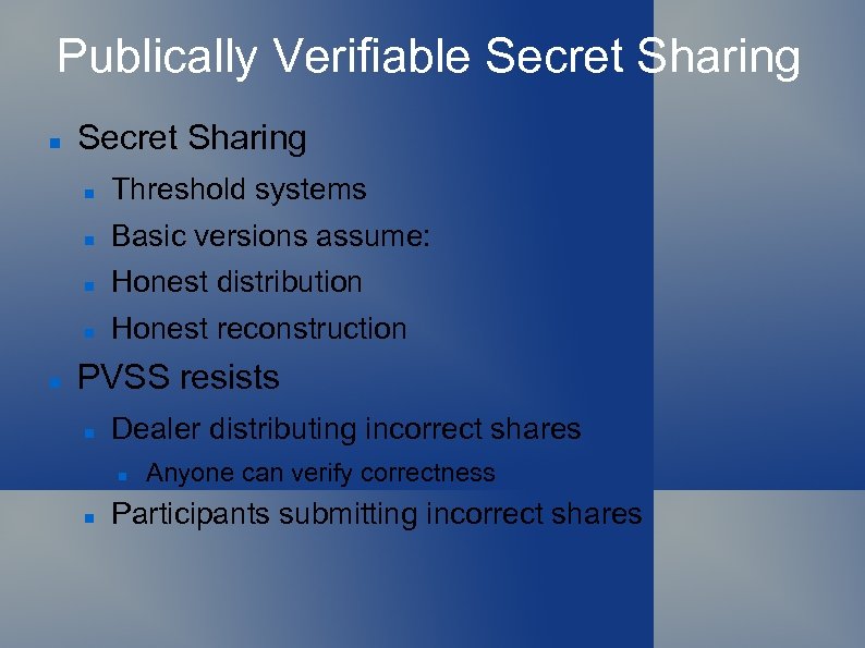 Publically Verifiable Secret Sharing Basic versions assume: Honest distribution Threshold systems Honest reconstruction PVSS