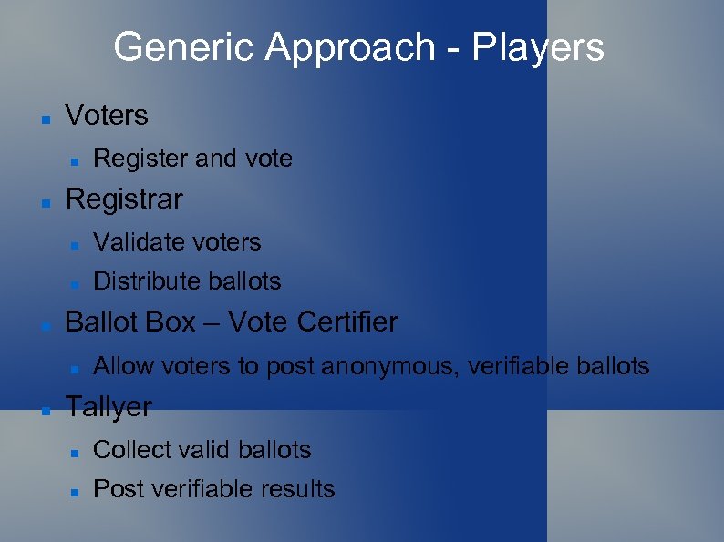 Generic Approach - Players Voters Register and vote Registrar Validate voters Distribute ballots Ballot