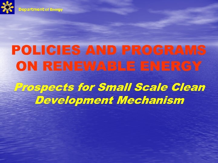 Department of Energy POLICIES AND PROGRAMS ON RENEWABLE ENERGY Prospects for Small Scale Clean