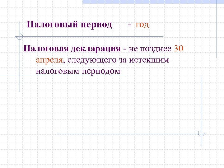 Налоговый период - год Налоговая декларация - не позднее 30 апреля, следующего за истекшим