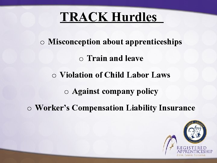 TRACK Hurdles o Misconception about apprenticeships o Train and leave o Violation of Child