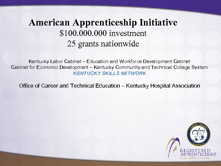 American Apprenticeship Initiative $100. 000 investment 25 grants nationwide Kentucky Labor Cabinet – Education