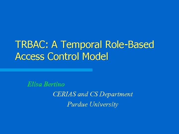 TRBAC: A Temporal Role-Based Access Control Model Elisa Bertino CERIAS and CS Department Purdue