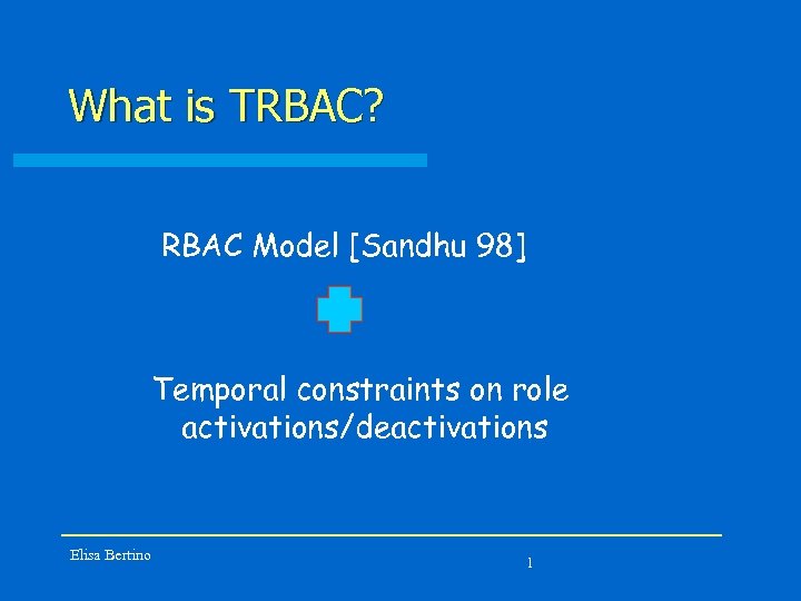 What is TRBAC? RBAC Model [Sandhu 98] Temporal constraints on role activations/deactivations Elisa Bertino