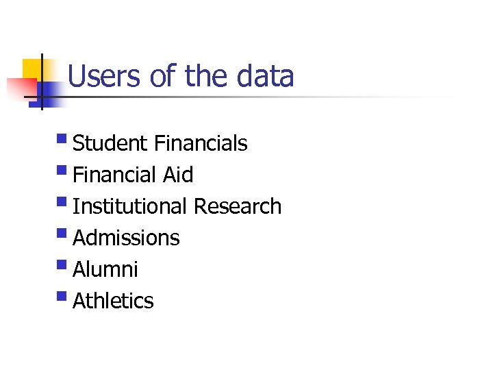 Users of the data § Student Financials § Financial Aid § Institutional Research §