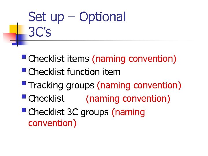 Set up – Optional 3 C’s § Checklist items (naming convention) § Checklist function