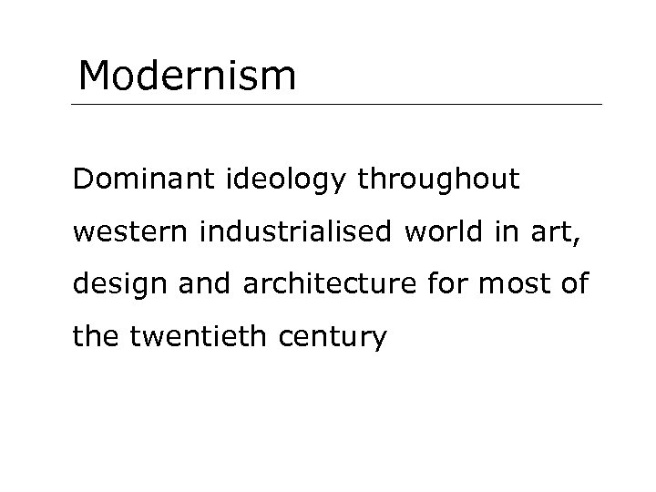 Modernism Dominant ideology throughout western industrialised world in art, design and architecture for most