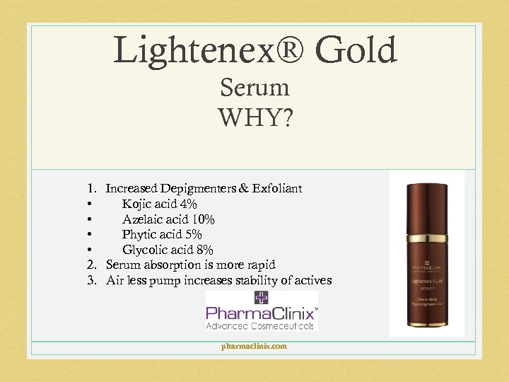 Lightenex® Gold Serum WHY? 1. Increased Depigmenters & Exfoliant • Kojic acid 4% •