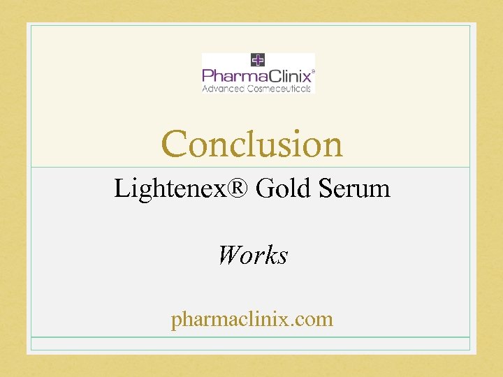 Conclusion Lightenex® Gold Serum Works pharmaclinix. com 