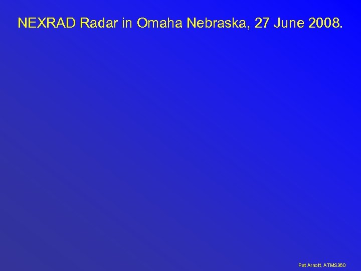 NEXRAD Radar in Omaha Nebraska, 27 June 2008. Pat Arnott, ATMS 360 