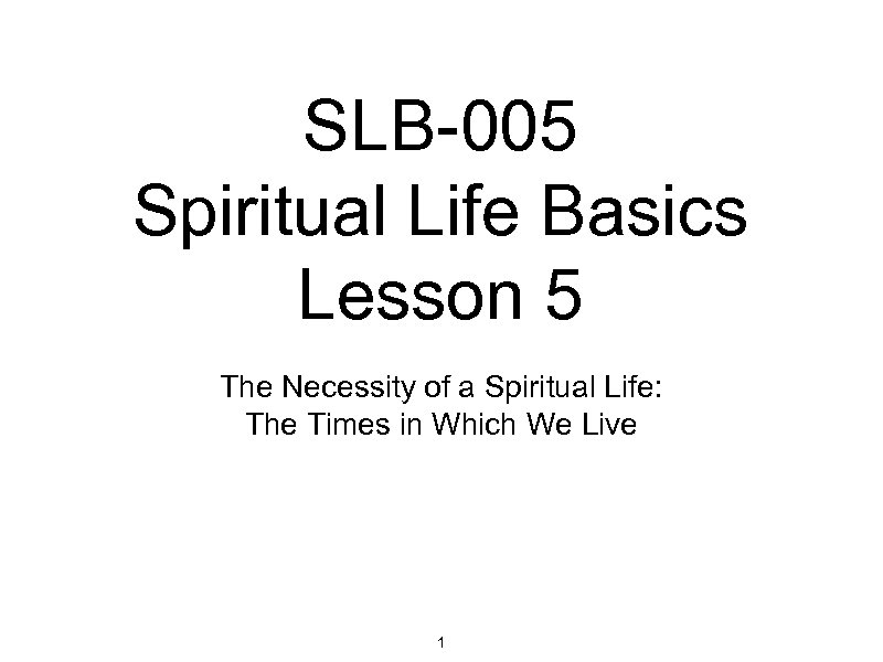 SLB-005 Spiritual Life Basics Lesson 5 The Necessity of a Spiritual Life: The Times