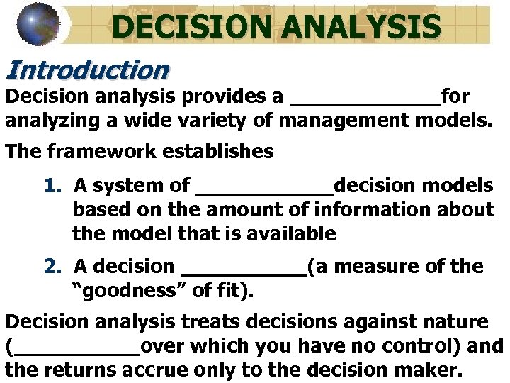 DECISION ANALYSIS Introduction Decision analysis provides a ______for analyzing a wide variety of management