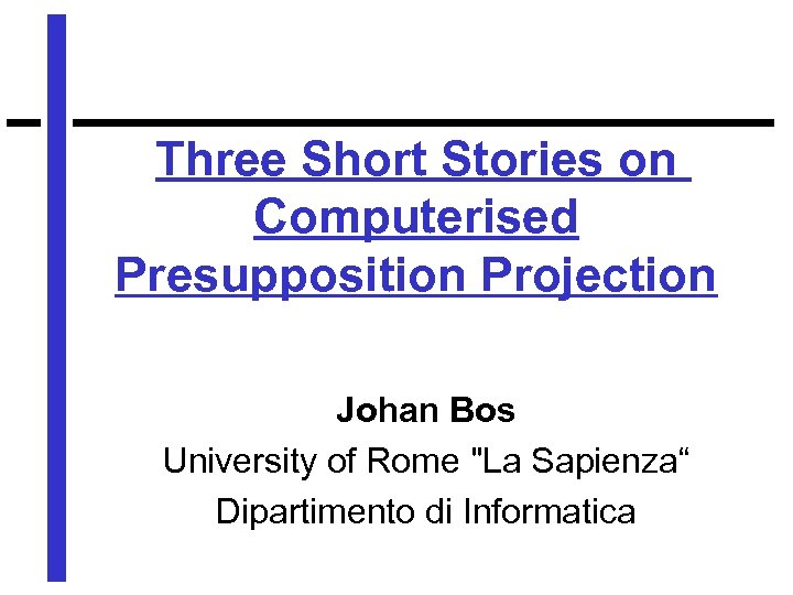 Three Short Stories on Computerised Presupposition Projection Johan Bos University of Rome 