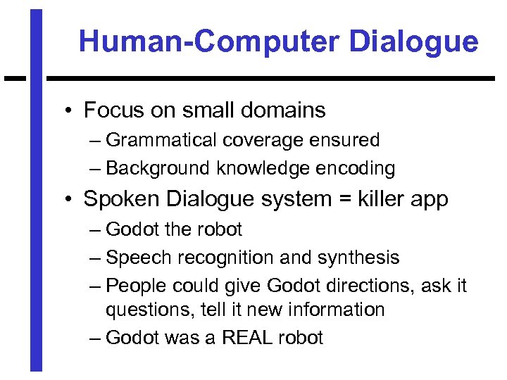 Human-Computer Dialogue • Focus on small domains – Grammatical coverage ensured – Background knowledge