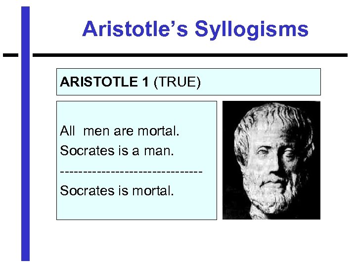 Aristotle’s Syllogisms ARISTOTLE 1 (TRUE) All men are mortal. Socrates is a man. ---------------Socrates