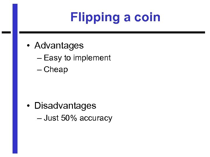 Flipping a coin • Advantages – Easy to implement – Cheap • Disadvantages –