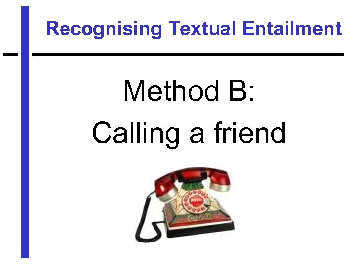 Recognising Textual Entailment Method B: Calling a friend 