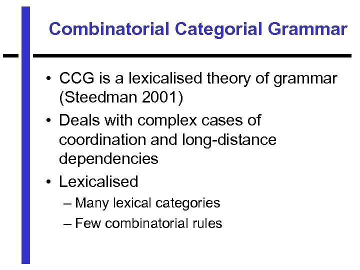 Combinatorial Categorial Grammar • CCG is a lexicalised theory of grammar (Steedman 2001) •