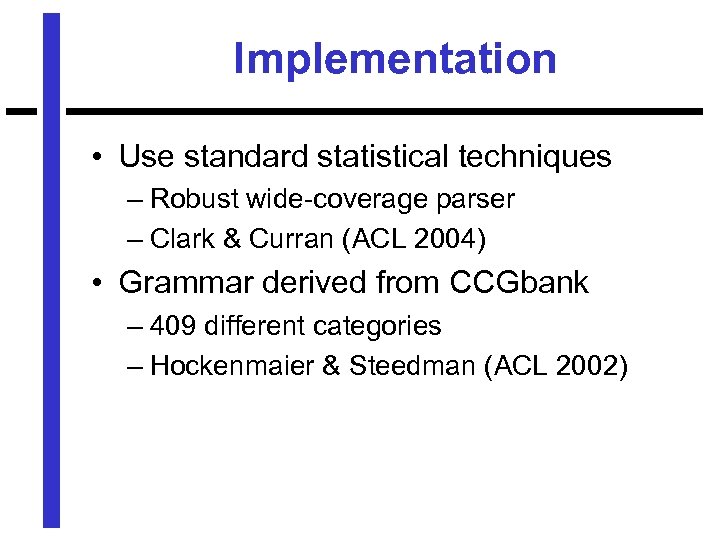 Implementation • Use standard statistical techniques – Robust wide-coverage parser – Clark & Curran