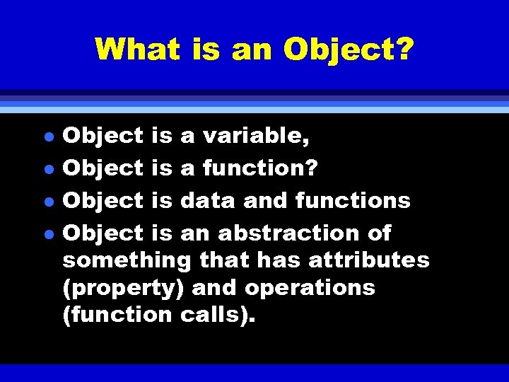 What is an Object? l l Object is a variable, Object is a function?