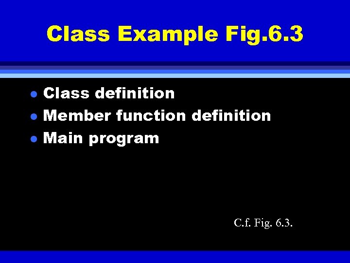 Class Example Fig. 6. 3 l l l Class definition Member function definition Main