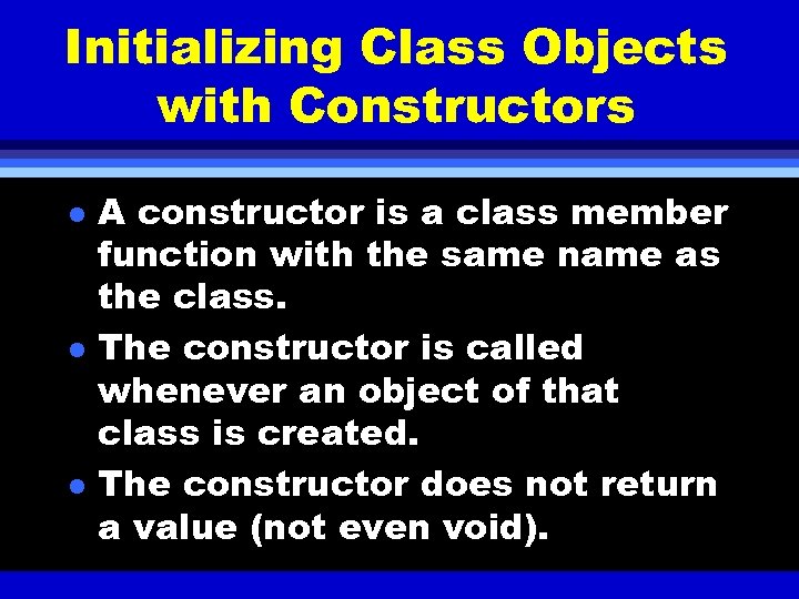 Initializing Class Objects with Constructors l l l A constructor is a class member