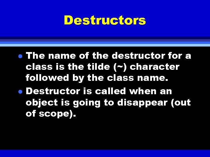 Destructors l l The name of the destructor for a class is the tilde