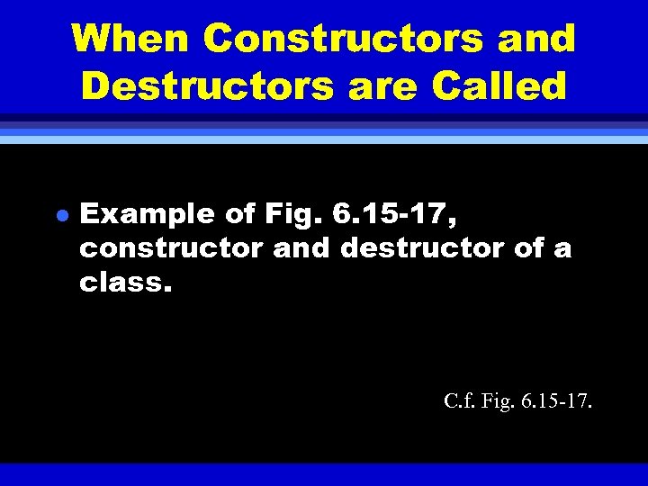 When Constructors and Destructors are Called l Example of Fig. 6. 15 -17, constructor