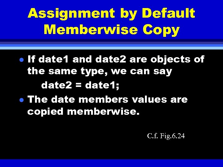 Assignment by Default Memberwise Copy l l If date 1 and date 2 are