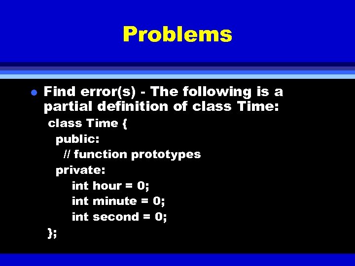 Problems l Find error(s) - The following is a partial definition of class Time: