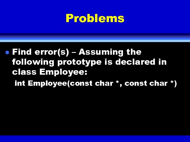 Problems l Find error(s) – Assuming the following prototype is declared in class Employee: