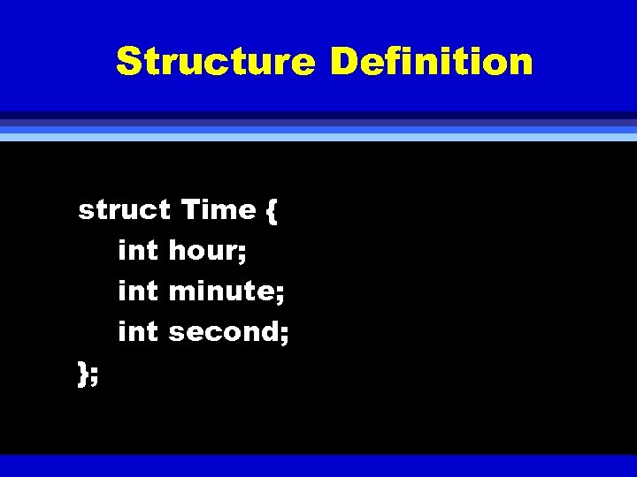 Structure Definition struct Time { int hour; int minute; int second; }; 