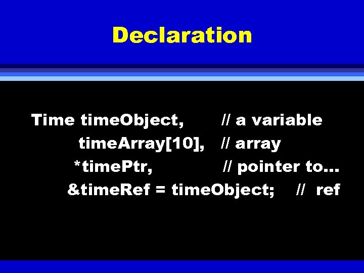 Declaration Time time. Object, // a variable time. Array[10], // array *time. Ptr, //