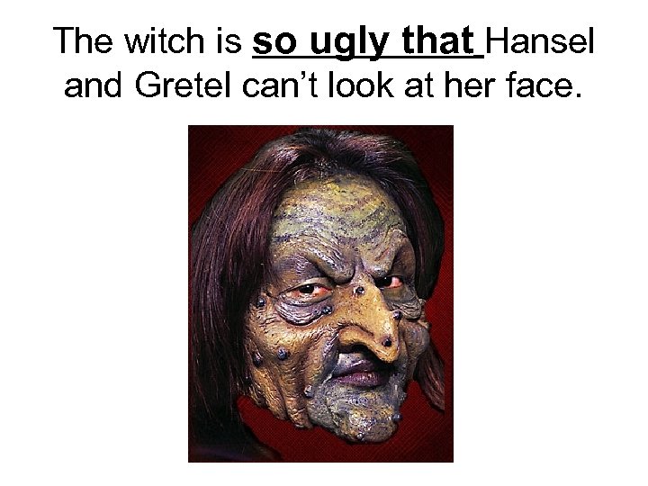 The witch is so ugly that Hansel and Gretel can’t look at her face.