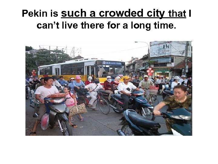 Pekin is such a crowded city that I can’t live there for a long